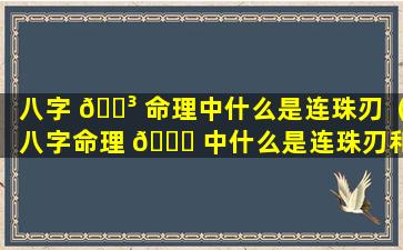 八字 🌳 命理中什么是连珠刃（八字命理 🐟 中什么是连珠刃和连刃）